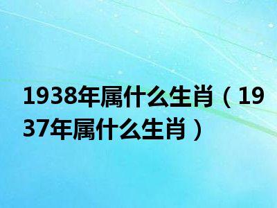 1938年属什么生肖(1937年属什么生肖)_十分生活网