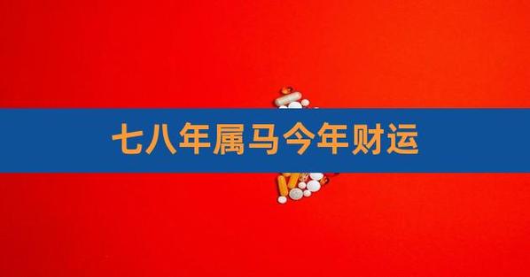 七八年属马今年财运,66年属马今年运势如何