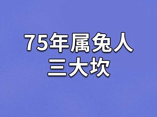 你知道75年属兔的人有哪三大坎吗?这三个坎分别在什么时候出现呢?