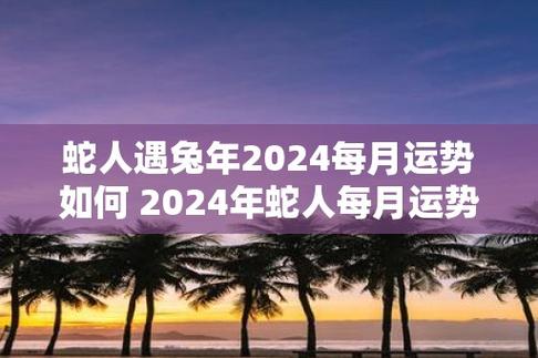 蛇人遇兔年2024每月运势如何 2024年蛇人每月运势如何