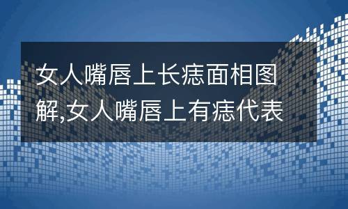 女人嘴唇上长痣面相图解,女人嘴唇上有痣代表什么