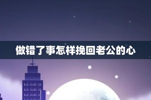 做错了事怎样挽回老公的心