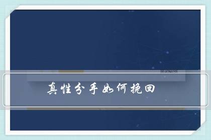 真性分手如何挽回真性分手的挽回并不仅仅是用断联和朋友圈铺垫还可以